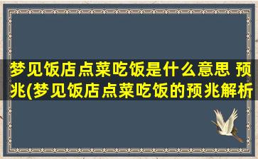 梦见饭店点菜吃饭是什么意思 预兆(梦见饭店点菜吃饭的预兆解析及意义)